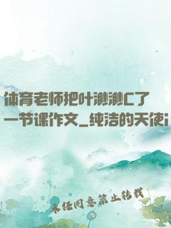 体育老师把叶渺渺C了一节课作文