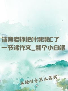 体育老师把叶渺渺C了一节课作文