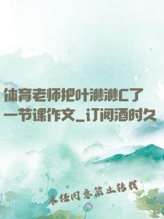 体育老师把叶渺渺C了一节课作文