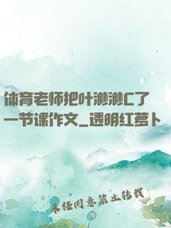 体育老师把叶渺渺C了一节课作文