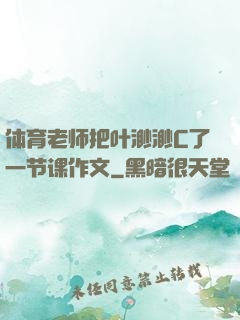 体育老师把叶渺渺C了一节课作文