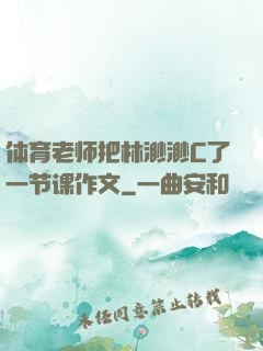 体育老师把林渺渺C了一节课作文