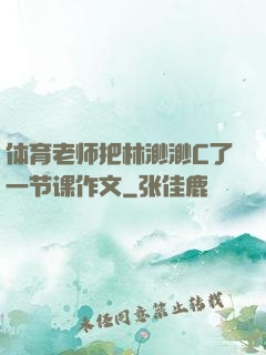 体育老师把林渺渺C了一节课作文