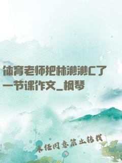体育老师把林渺渺C了一节课作文