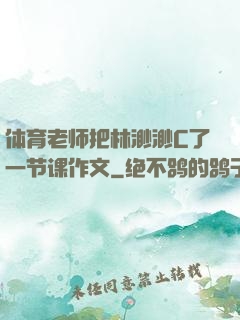 体育老师把林渺渺C了一节课作文