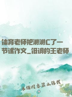 体育老师把渺渺C了一节课作文