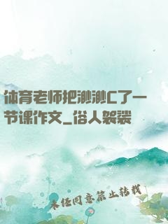 体育老师把渺渺C了一节课作文