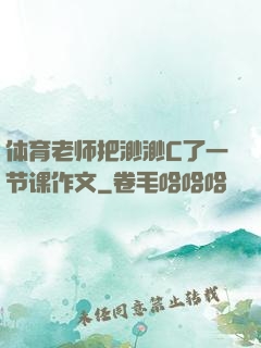 体育老师把渺渺C了一节课作文