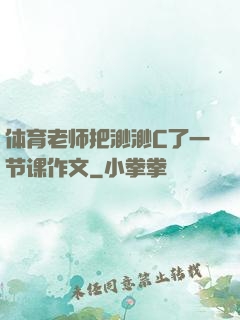 体育老师把渺渺C了一节课作文