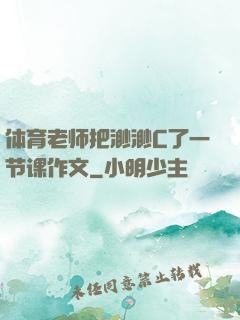 体育老师把渺渺C了一节课作文