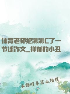 体育老师把渺渺C了一节课作文