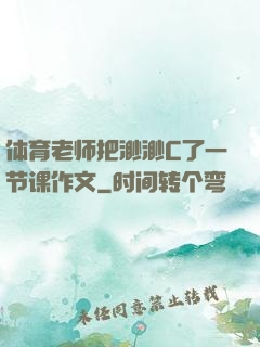 体育老师把渺渺C了一节课作文