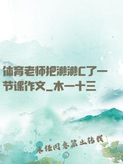 体育老师把渺渺C了一节课作文