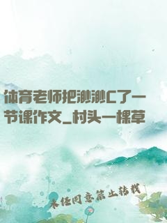 体育老师把渺渺C了一节课作文