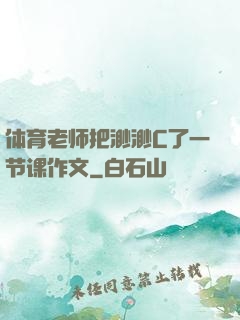 体育老师把渺渺C了一节课作文