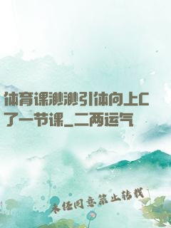 体育课渺渺引体向上C了一节课