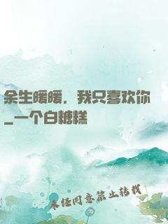 余生暖暖，我只喜欢你