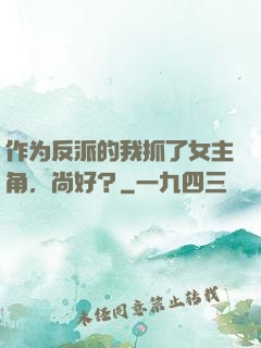 作为反派的我抓了女主角，尚好？