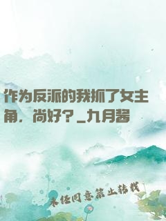 作为反派的我抓了女主角，尚好？
