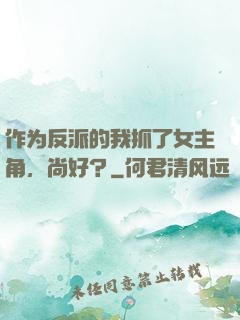作为反派的我抓了女主角，尚好？