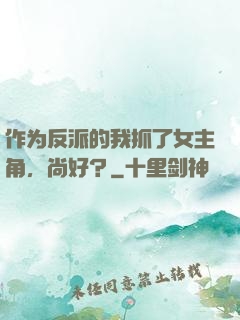 作为反派的我抓了女主角，尚好？