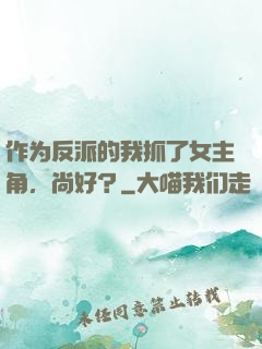 作为反派的我抓了女主角，尚好？