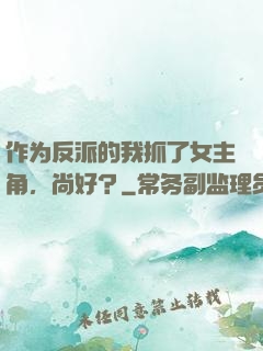 作为反派的我抓了女主角，尚好？