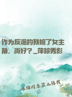 作为反派的我抓了女主角，尚好？