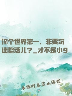 你个世界第一，非要沉迷整活儿？