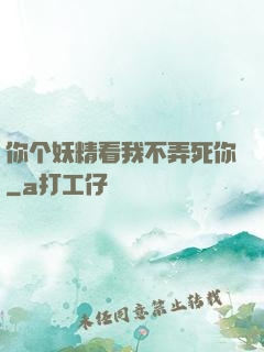 你个妖精看我不弄死你