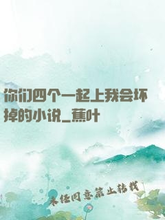 你们四个一起上我会坏掉的小说