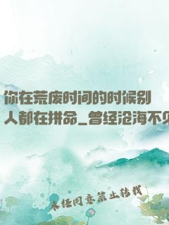 你在荒废时间的时候别人都在拼命