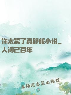 你太紧了真舒服小说