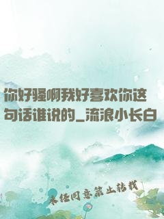 你好骚啊我好喜欢你这句话谁说的