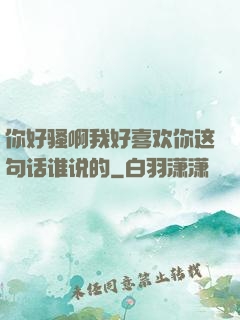 你好骚啊我好喜欢你这句话谁说的