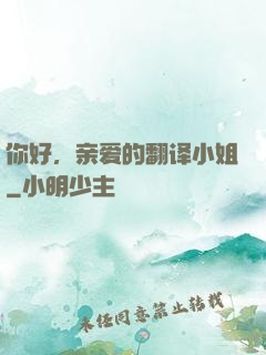 你好，亲爱的翻译小姐