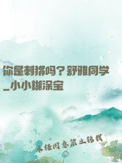 你是刺猬吗？舒雅同学