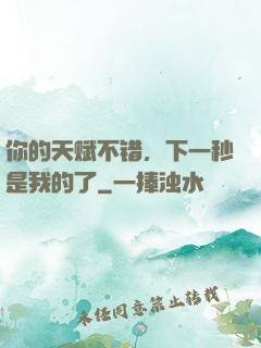 你的天赋不错，下一秒是我的了