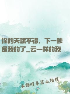 你的天赋不错，下一秒是我的了