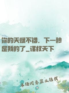 你的天赋不错，下一秒是我的了