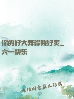 你的好大弄得我好爽