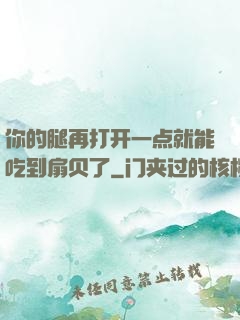 你的腿再打开一点就能吃到扇贝了