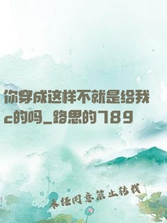 你穿成这样不就是给我c的吗