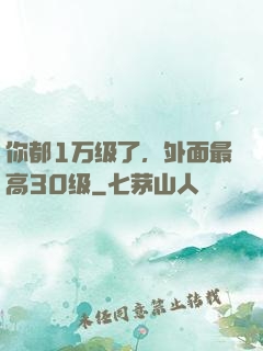 你都1万级了，外面最高30级