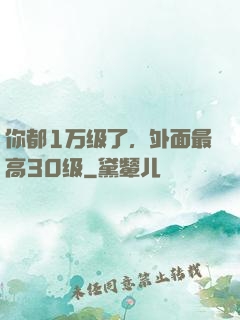你都1万级了，外面最高30级