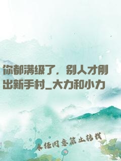 你都满级了，别人才刚出新手村