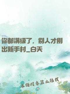 你都满级了，别人才刚出新手村