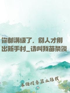 你都满级了，别人才刚出新手村