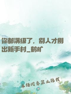 你都满级了，别人才刚出新手村