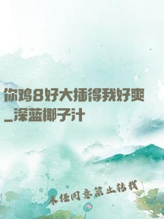 你鸡8好大插得我好爽